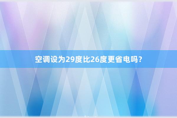 空调设为29度比26度更省电吗？